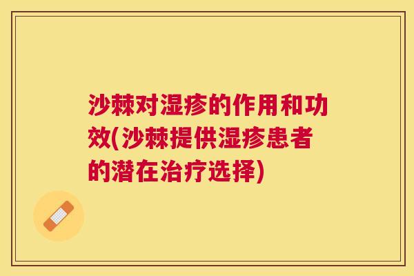 沙棘对湿疹的作用和功效(沙棘提供湿疹患者的潜在治疗选择)