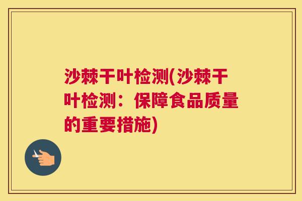沙棘干叶检测(沙棘干叶检测：保障食品质量的重要措施)