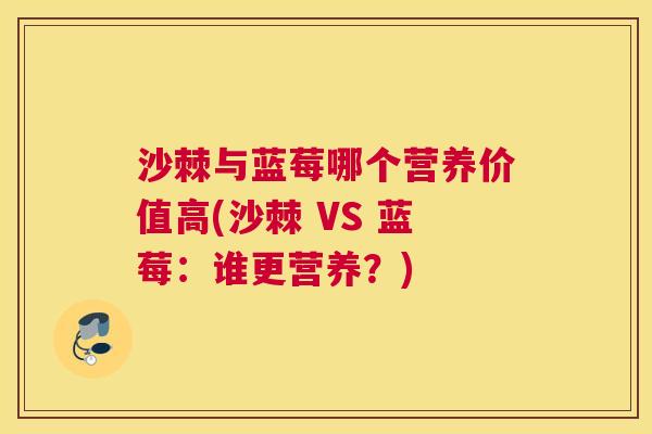 沙棘与蓝莓哪个营养价值高(沙棘 VS 蓝莓：谁更营养？)