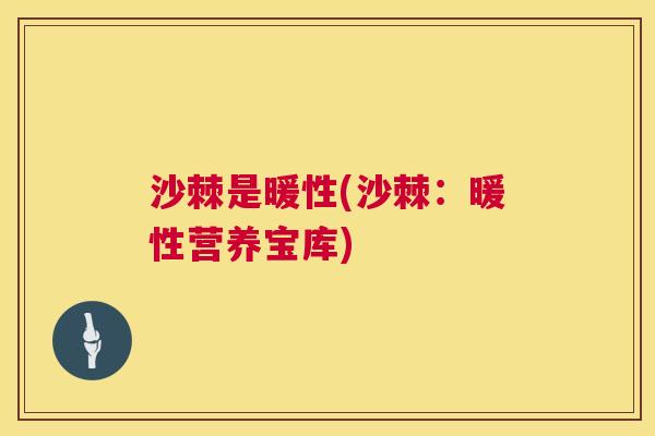 沙棘是暖性(沙棘：暖性营养宝库)