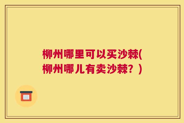 柳州哪里可以买沙棘(柳州哪儿有卖沙棘？)