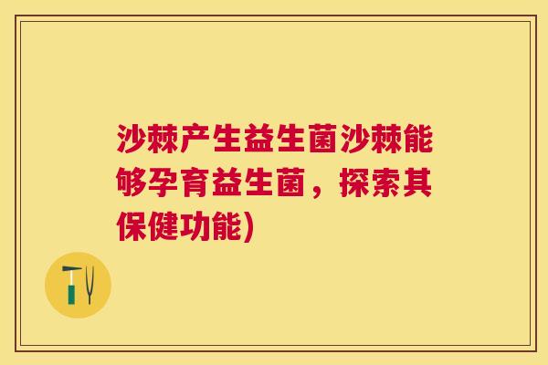 沙棘产生益生菌沙棘能够孕育益生菌，探索其保健功能)