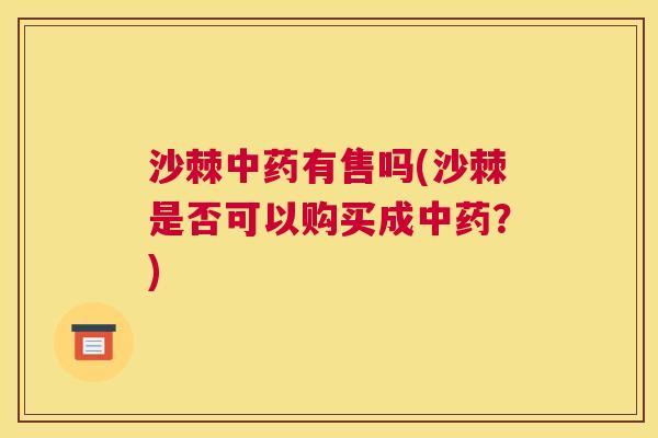 沙棘中药有售吗(沙棘是否可以购买成中药？)