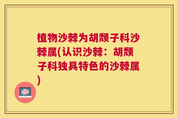 植物沙棘为胡颓子科沙棘属(认识沙棘：胡颓子科独具特色的沙棘属)