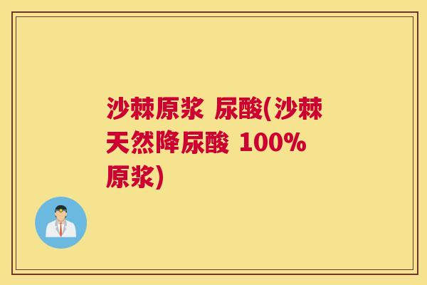 沙棘原浆 尿酸(沙棘天然降尿酸 100%原浆)