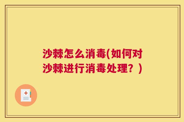 沙棘怎么消毒(如何对沙棘进行消毒处理？)