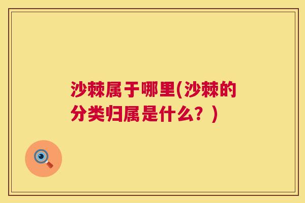 沙棘属于哪里(沙棘的分类归属是什么？)