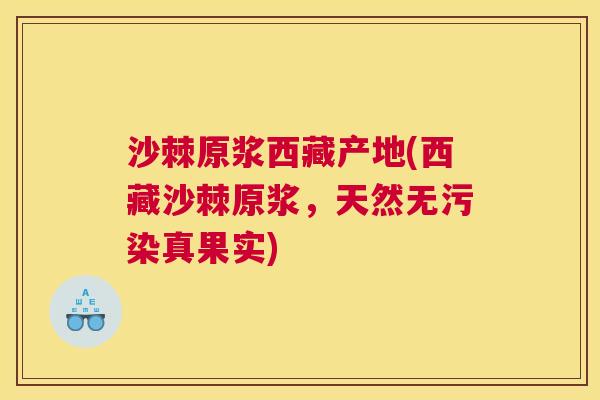 沙棘原浆西藏产地(西藏沙棘原浆，天然无污染真果实)