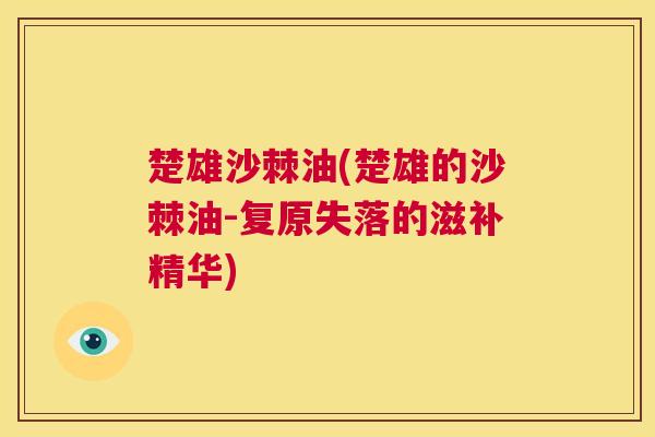 楚雄沙棘油(楚雄的沙棘油-复原失落的滋补精华)