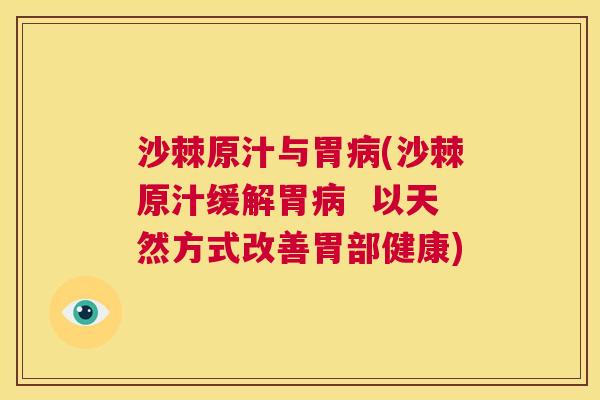 沙棘原汁与胃病(沙棘原汁缓解胃病  以天然方式改善胃部健康)