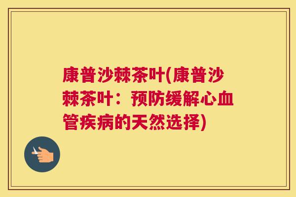 康普沙棘茶叶(康普沙棘茶叶：预防缓解心血管疾病的天然选择)