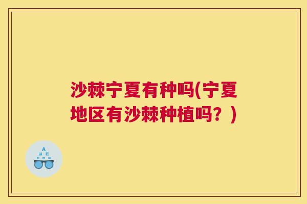 沙棘宁夏有种吗(宁夏地区有沙棘种植吗？)