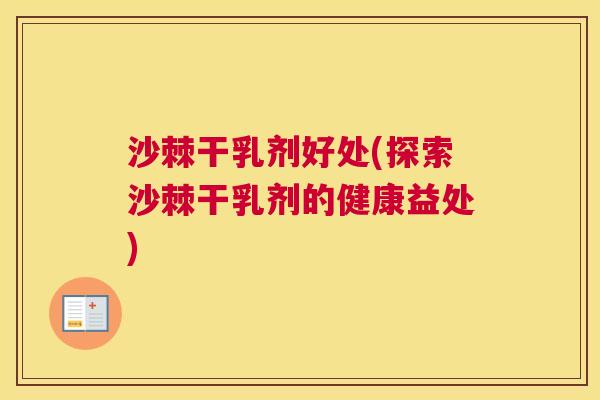 沙棘干乳剂好处(探索沙棘干乳剂的健康益处)
