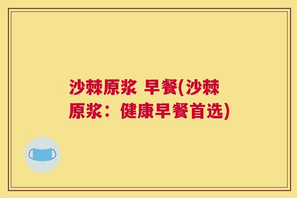 沙棘原浆 早餐(沙棘原浆：健康早餐首选)