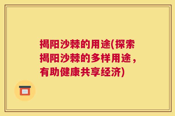 揭阳沙棘的用途(探索揭阳沙棘的多样用途，有助健康共享经济)