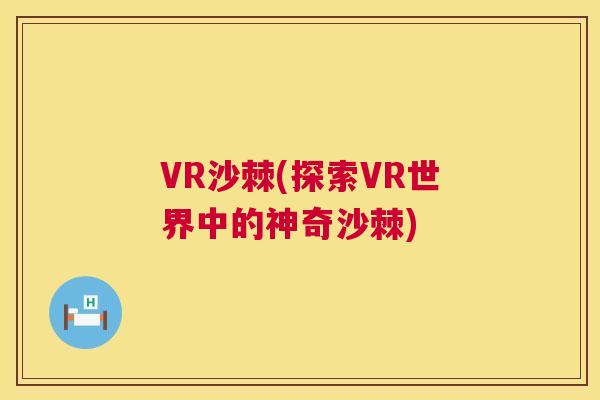 VR沙棘(探索VR世界中的神奇沙棘)