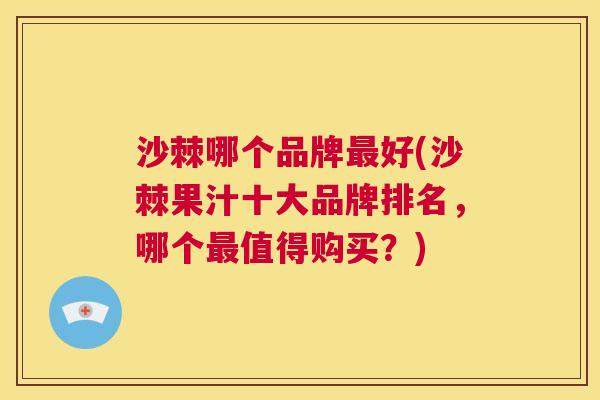 沙棘哪个品牌最好(沙棘果汁十大品牌排名，哪个最值得购买？)
