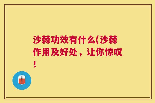 沙棘功效有什么(沙棘作用及好处，让你惊叹！
