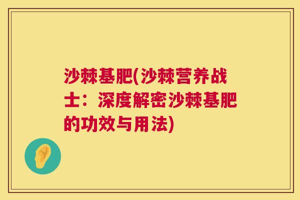 沙棘基肥(沙棘营养战士：深度解密沙棘基肥的功效与用法)