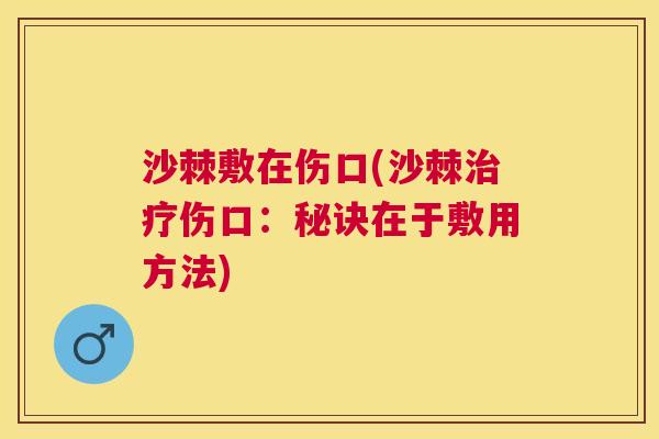 沙棘敷在伤口(沙棘治疗伤口：秘诀在于敷用方法)