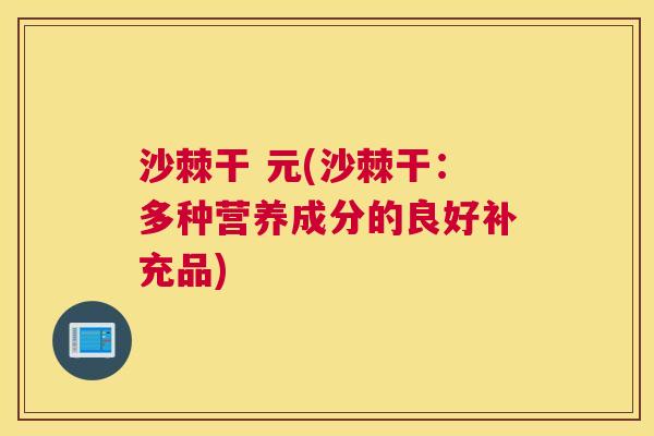 沙棘干 元(沙棘干：多种营养成分的良好补充品)