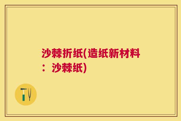 沙棘折纸(造纸新材料:沙棘纸) 沙棘折纸(造纸新材料:沙棘纸)