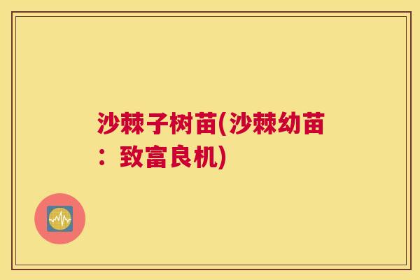 沙棘子树苗(沙棘幼苗：致富良机)