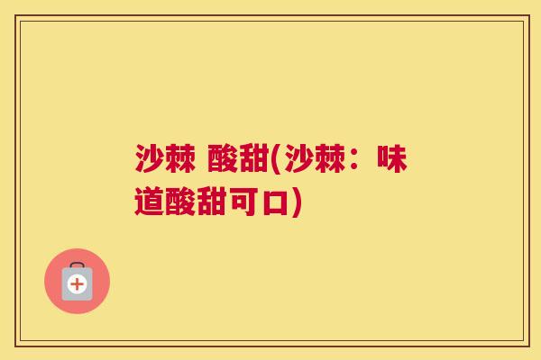 沙棘 酸甜(沙棘：味道酸甜可口)