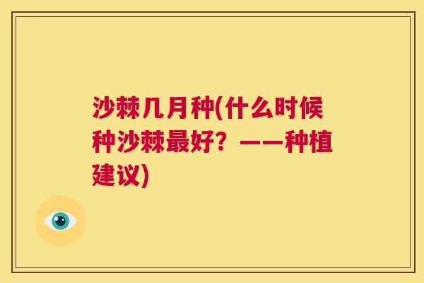 沙棘几月种(什么时候种沙棘最好？——种植建议)