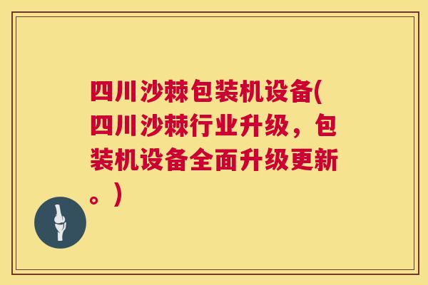 四川沙棘包装机设备(四川沙棘行业升级，包装机设备全面升级更新。)
