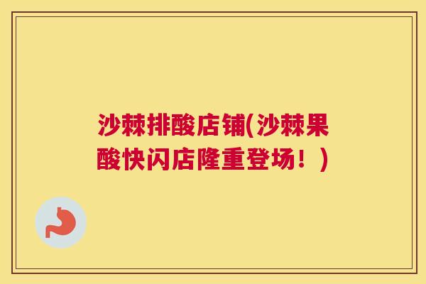 沙棘排酸店铺(沙棘果酸快闪店隆重登场！)