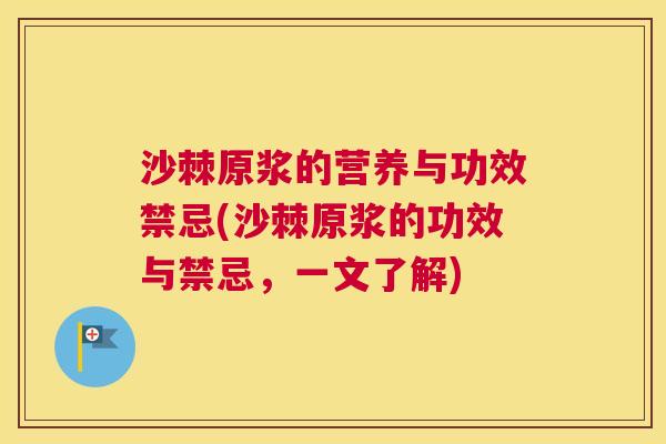 沙棘原浆的营养与功效禁忌(沙棘原浆的功效与禁忌，一文了解)