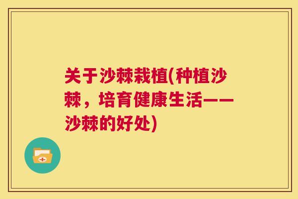 关于沙棘栽植(种植沙棘，培育健康生活——沙棘的好处)