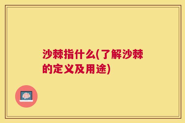 沙棘指什么(了解沙棘的定义及用途)