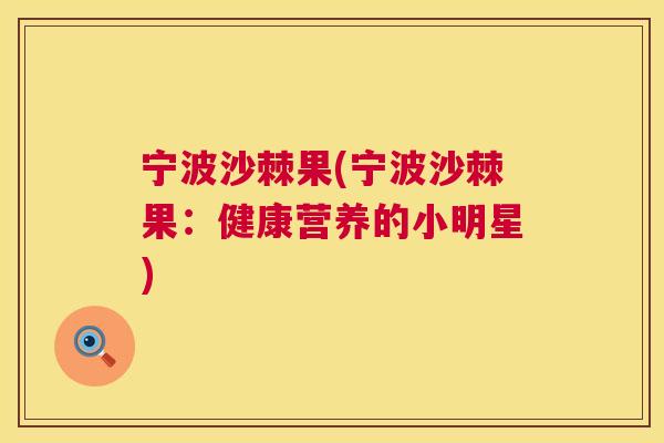 宁波沙棘果(宁波沙棘果：健康营养的小明星)