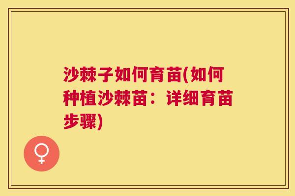 沙棘子如何育苗(如何种植沙棘苗：详细育苗步骤)