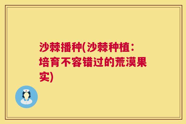 沙棘播种(沙棘种植：培育不容错过的荒漠果实)