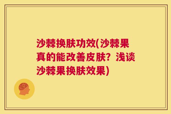 沙棘换肤功效(沙棘果真的能改善皮肤？浅谈沙棘果换肤效果)