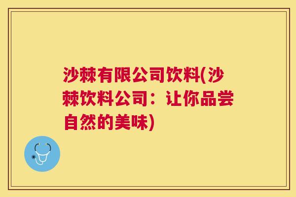 沙棘有限公司饮料(沙棘饮料公司：让你品尝自然的美味)