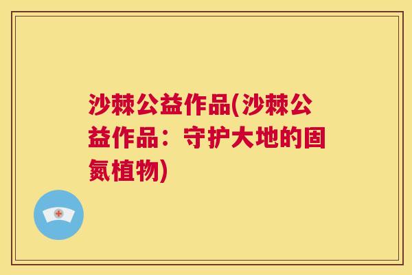 沙棘公益作品(沙棘公益作品：守护大地的固氮植物)