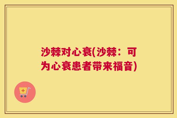 沙棘对心衰(沙棘：可为心衰患者带来福音)