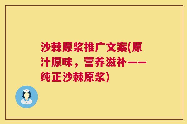 沙棘原浆推广文案(原汁原味，营养滋补——纯正沙棘原浆)