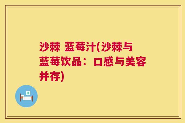 沙棘 蓝莓汁(沙棘与蓝莓饮品：口感与美容并存)
