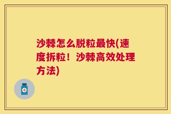 沙棘怎么脱粒最快(速度拆粒！沙棘高效处理方法)
