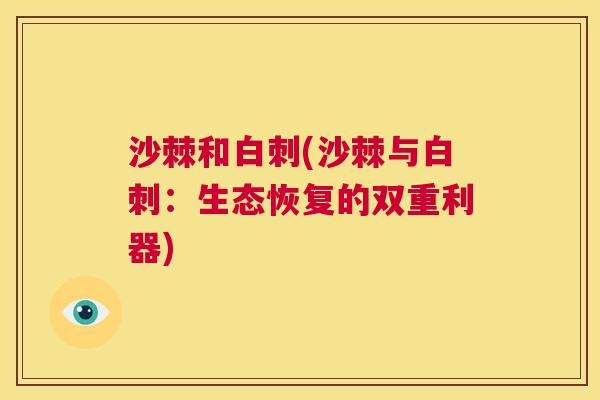 沙棘和白刺(沙棘与白刺：生态恢复的双重利器)