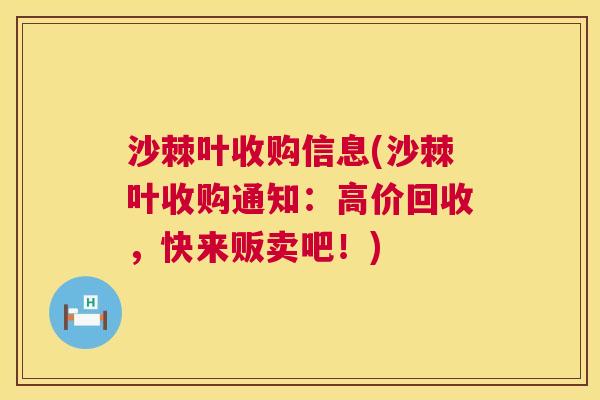 沙棘叶收购信息(沙棘叶收购通知：高价回收，快来贩卖吧！)