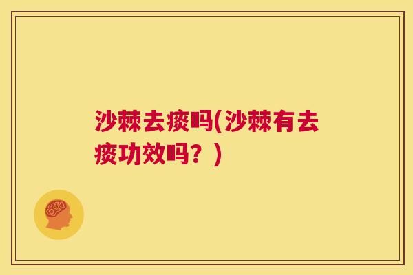沙棘去痰吗(沙棘有去痰功效吗？)