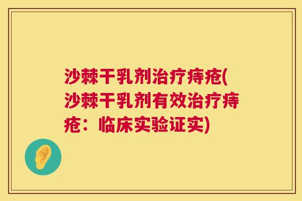 沙棘干乳剂治疗痔疮(沙棘干乳剂有效治疗痔疮：临床实验证实)
