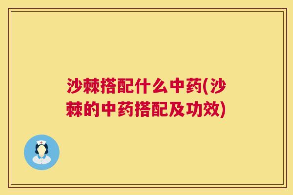 沙棘搭配什么中药(沙棘的中药搭配及功效)