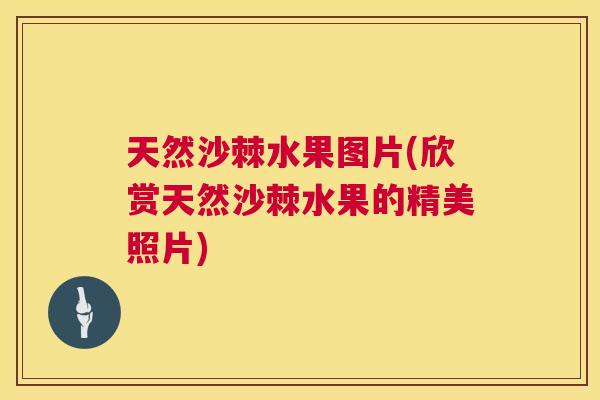 天然沙棘水果图片(欣赏天然沙棘水果的精美照片)
